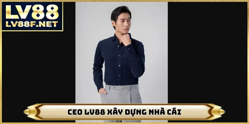 CEO LV88 xây dựng nhà cái