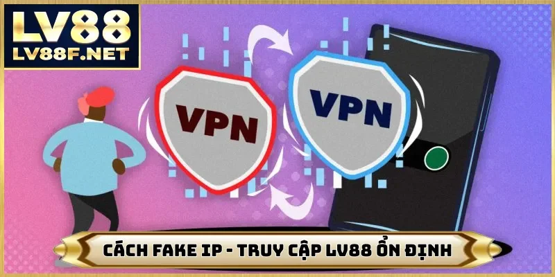 Cách Fake IP - Truy Cập Nhà Cái LV88 Ổn Định Và Hiệu Quả 99%