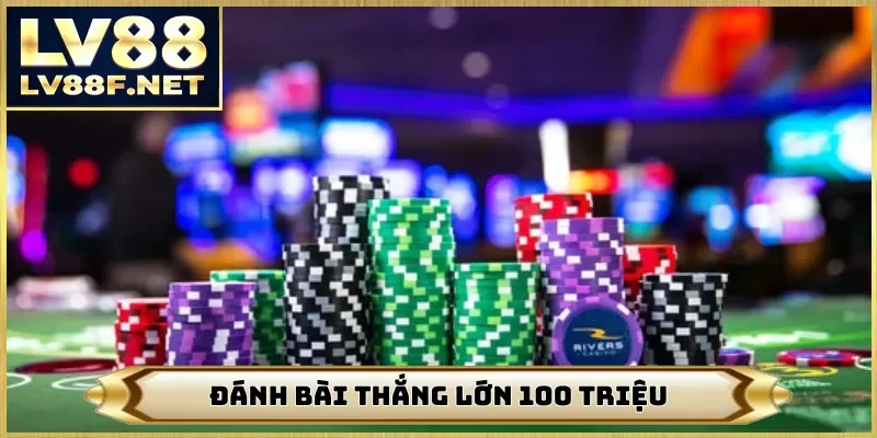 Đánh bài thắng lớn 100 triệu